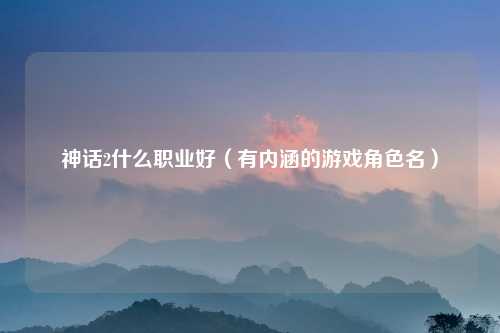 神话2什么职业好（有内涵的游戏角色名）