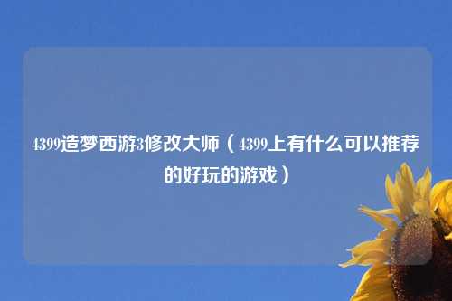 4399造梦西游3修改大师（4399上有什么可以推荐的好玩的游戏）