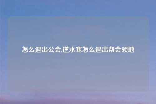 怎么退出公会,逆水寒怎么退出帮会领地