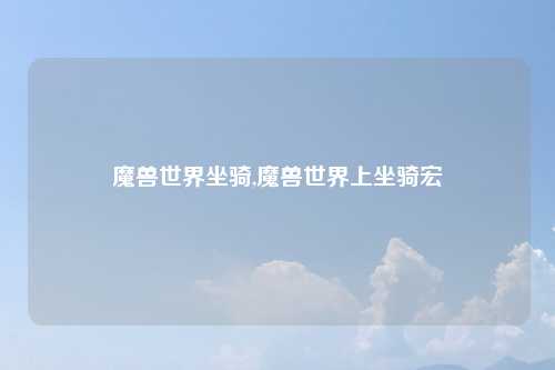 魔兽世界坐骑,魔兽世界上坐骑宏