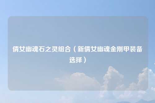 倩女幽魂石之灵组合（新倩女幽魂金刚甲装备选择）
