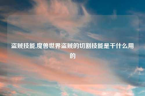 盗贼技能,魔兽世界盗贼的切割技能是干什么用的