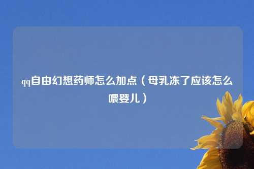 qq自由幻想药师怎么加点（母乳冻了应该怎么喂婴儿）