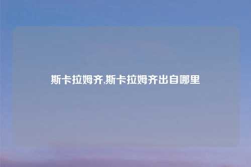 斯卡拉姆齐,斯卡拉姆齐出自哪里
