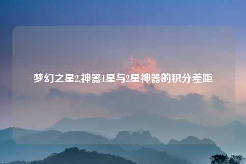 梦幻之星2,神器1星与2星神器的积分差距
