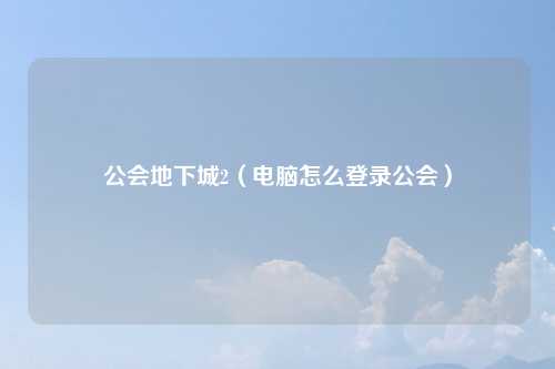 公会地下城2（电脑怎么登录公会）