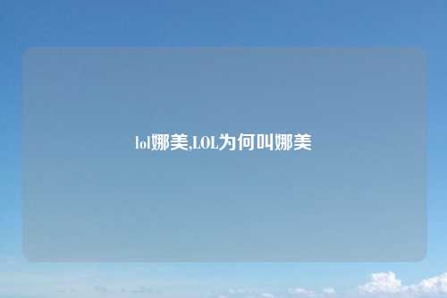 lol娜美,LOL为何叫娜美
