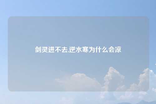 剑灵进不去,逆水寒为什么会凉