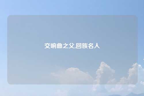 交响曲之父,回族名人