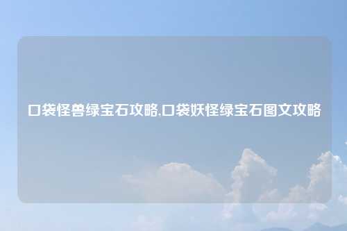 口袋怪兽绿宝石攻略,口袋妖怪绿宝石图文攻略