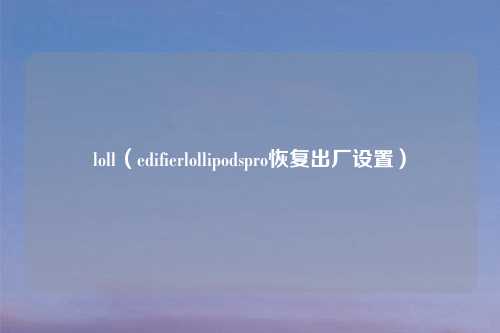 loll（edifierlollipodspro恢复出厂设置）