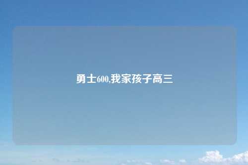 勇士600,我家孩子高三