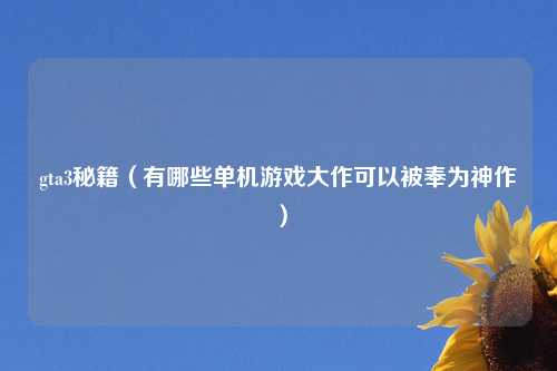 gta3秘籍（有哪些单机游戏大作可以被奉为神作）