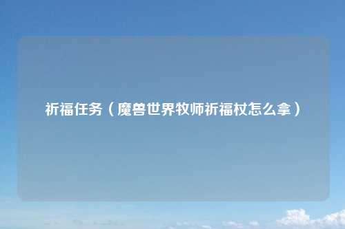 祈福任务（魔兽世界牧师祈福杖怎么拿）