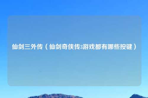 仙剑三外传（仙剑奇侠传3游戏都有哪些按键）