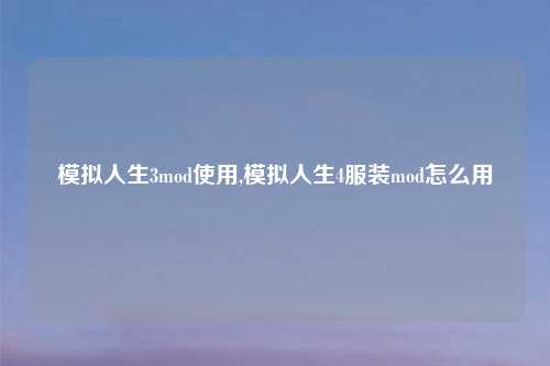 模拟人生3mod使用,模拟人生4服装mod怎么用
