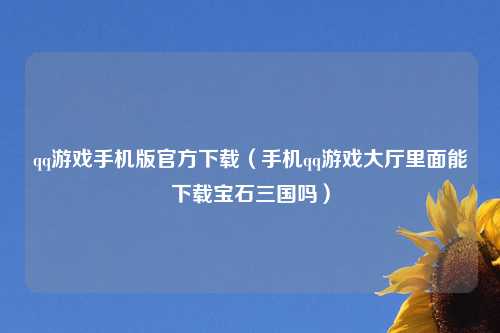 qq游戏手机版官方下载（手机qq游戏大厅里面能下载宝石三国吗）