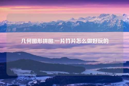 几何图形拼图,一片竹片怎么做好玩的