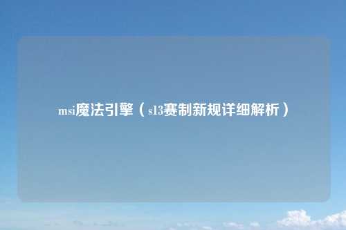 msi魔法引擎（s13赛制新规详细解析）
