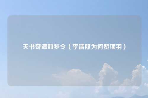 天书奇谭如梦令（李清照为何赞项羽）