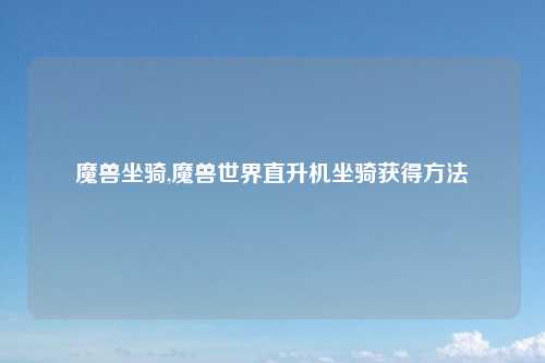 魔兽坐骑,魔兽世界直升机坐骑获得方法