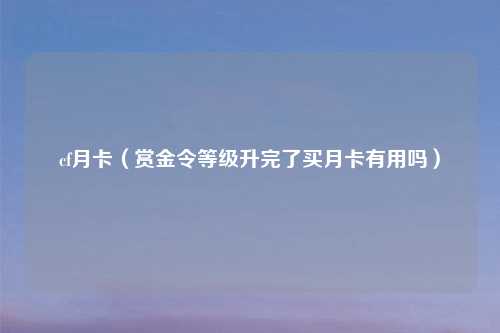 cf月卡（赏金令等级升完了买月卡有用吗）