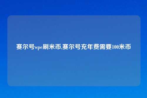 赛尔号wpe刷米币,赛尔号充年费需要100米币
