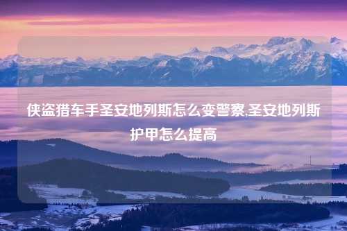 侠盗猎车手圣安地列斯怎么变警察,圣安地列斯护甲怎么提高