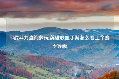 lol战斗力查询多玩,英雄联盟手游怎么看上个赛季等级