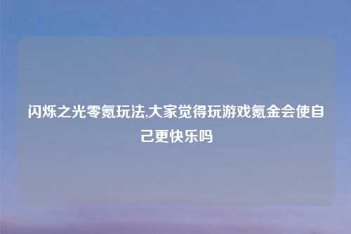 闪烁之光零氪玩法,大家觉得玩游戏氪金会使自己更快乐吗