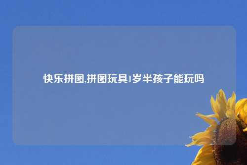 快乐拼图,拼图玩具1岁半孩子能玩吗