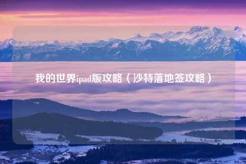 我的世界ipad版攻略（沙特落地签攻略）