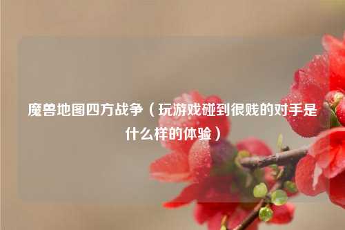 魔兽地图四方战争（玩游戏碰到很贱的对手是什么样的体验）