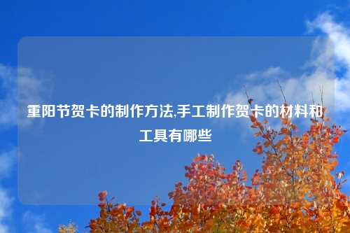 重阳节贺卡的制作方法,手工制作贺卡的材料和工具有哪些
