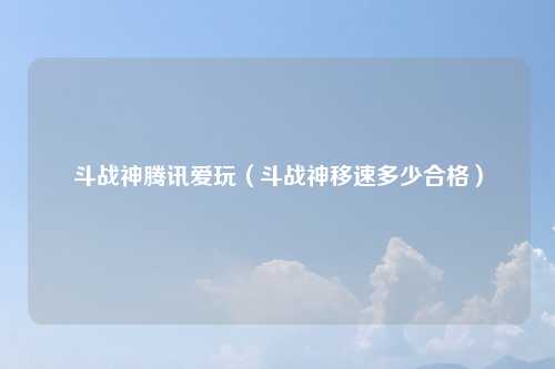 斗战神腾讯爱玩（斗战神移速多少合格）