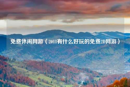 免费休闲网游（2011有什么好玩的免费2D网游）