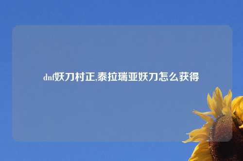 dnf妖刀村正,泰拉瑞亚妖刀怎么获得