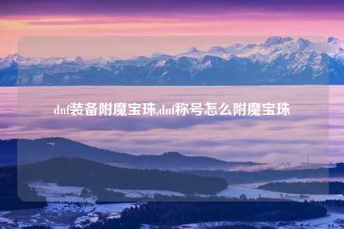 dnf装备附魔宝珠,dnf称号怎么附魔宝珠