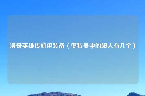 洛奇英雄传凯伊装备（奥特曼中的超人有几个）