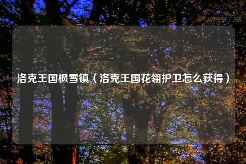 洛克王国枫雪镇（洛克王国花翎护卫怎么获得）