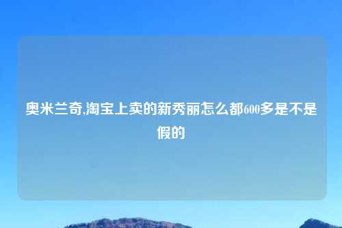 奥米兰奇,淘宝上卖的新秀丽怎么都600多是不是假的