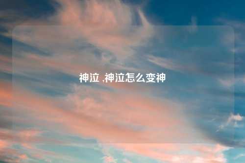 神泣 ,神泣怎么变神