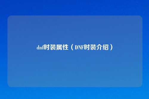 dnf时装属性（DNF时装介绍）