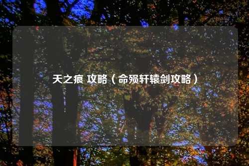 天之痕 攻略（命殒轩辕剑攻略）
