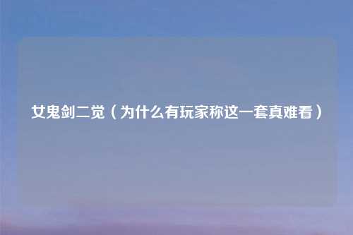 女鬼剑二觉（为什么有玩家称这一套真难看）