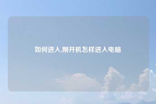 如何进入,刚开机怎样进入电脑