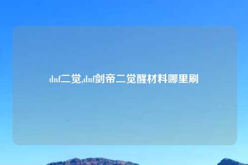 dnf二觉,dnf剑帝二觉醒材料哪里刷