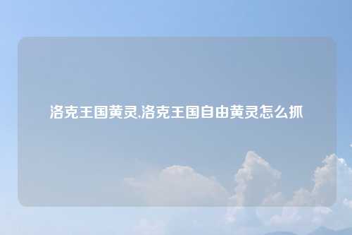洛克王国黄灵,洛克王国自由黄灵怎么抓