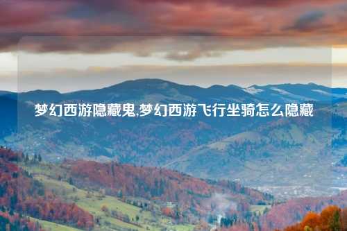 梦幻西游隐藏鬼,梦幻西游飞行坐骑怎么隐藏