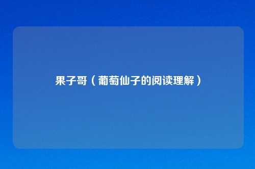 果子哥（葡萄仙子的阅读理解）